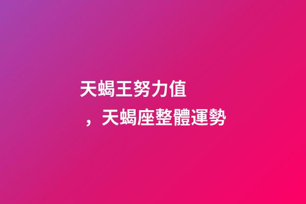 天蝎王努力值，天蝎座(1.29-2.5)整體運勢